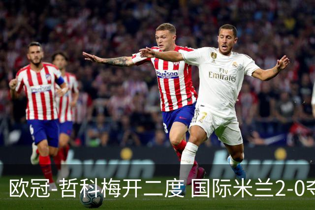 欧冠-哲科梅开二度 国际米兰2-0夺3连胜提前出线