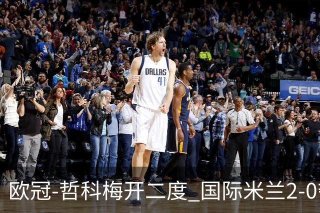 欧冠-哲科梅开二度 国际米兰2-0夺3连胜提前出线